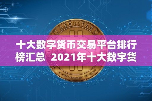 十大数字货币交易平台排行榜汇总 2021年十大数字货币交易平台排行榜汇总：币安、**、OKEx等平台综合评测