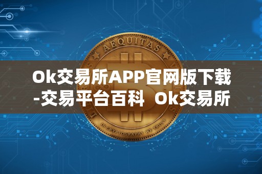 Ok交易所APP官网版下载-交易平台百科 Ok交易所APP官网版下载