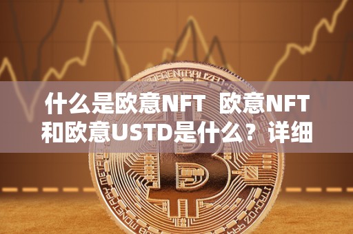 什么是欧意NFT 欧意NFT和欧意USTD是什么？详细解读