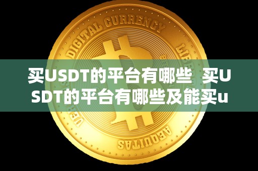 买USDT的平台有哪些 买USDT的平台有哪些及能买usdt的平台