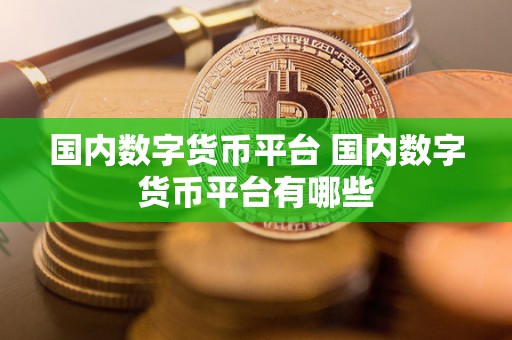 **数字货币平台 **数字货币平台有哪些