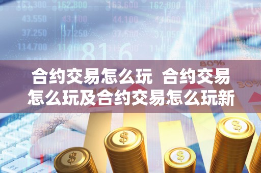 合约交易怎么玩 合约交易怎么玩及合约交易怎么玩新手入门