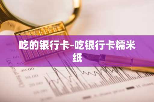 吃的银行卡-吃银行卡糯米纸