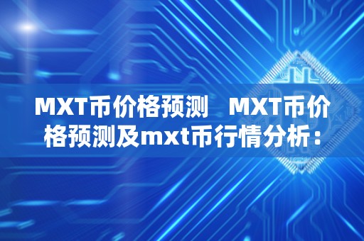MXT币价格预测 MXT币价格预测及mxt币行情分析：未来走势如何？