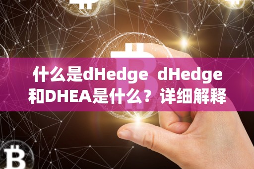 什么是dHedge dHedge和DHEA是什么？详细解释及区别