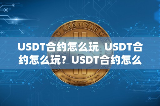 USDT合约怎么玩 USDT合约怎么玩？USDT合约怎么玩更赚钱？