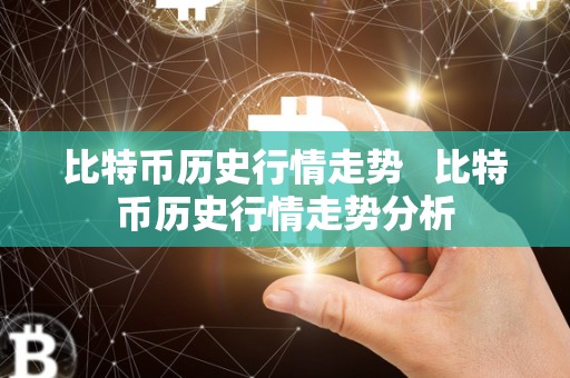 比特币历史行情走势 比特币历史行情走势分析