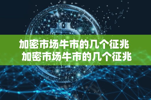 加密市场牛市的几个征兆 加密市场牛市的几个征兆及加密市场是什么意思