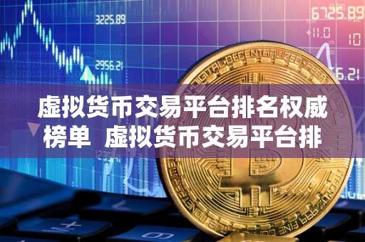 虚拟货币交易平台排名权威榜单 虚拟货币交易平台排名权威榜单：2021年度**虚拟货币交易平台排名榜单发布