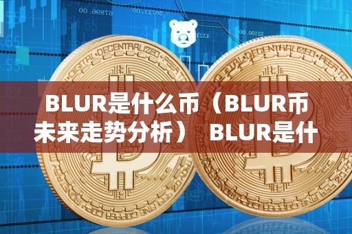 BLUR是什么币（BLUR币未来走势分析） BLUR是什么币？BLUR币未来走势分析
