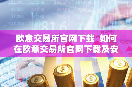 欧意交易所官网下载 如何在欧意交易所官网下载及安装交易软件？