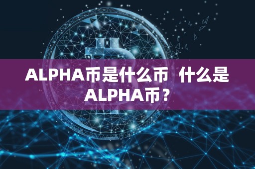 ALPHA币是什么币 什么是ALPHA币？