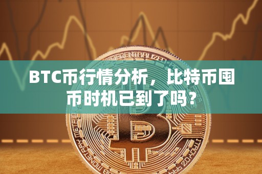 BTC币行情分析，比特币囤币时机已到了吗？