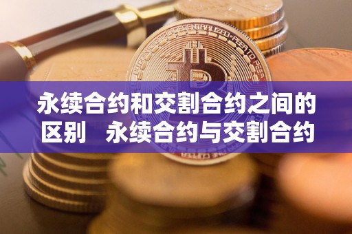 永续合约和交割合约之间的区别 永续合约与交割合约的区别