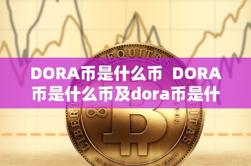 DORA币是什么币 DORA币是什么币及dora币是什么币能涨到多少钱?