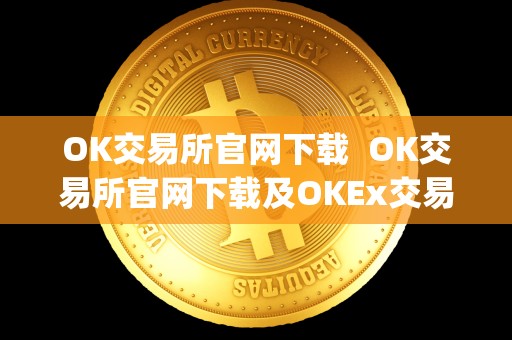 OK交易所官网下载 OK交易所官网下载及OKEx交易所App：安全便捷的数字货币交易平台