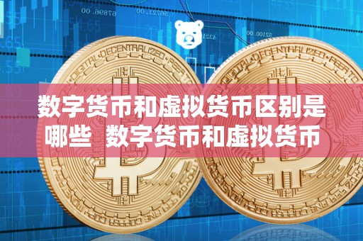数字货币和虚拟货币区别是哪些 数字货币和虚拟货币的区别与联系