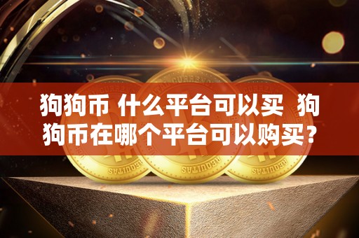狗狗币 什么平台可以买 狗狗币在哪个平台可以购买?狗狗币在哪些平台可以买到? 狗狗币 什么平台可以买 狗狗币在哪个平台可以购买?狗狗币在哪些平台可以买到?