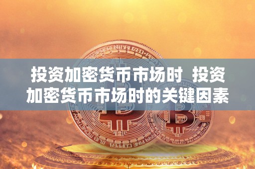 投资加密货币市场时 投资加密货币市场时的关键因素