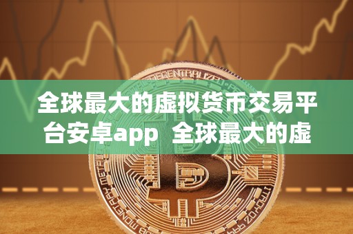 全球**的虚拟货币交易平台安卓app 全球**的虚拟货币交易平台安卓app