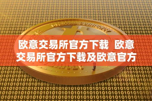 欧意交易所官方下载 欧意交易所官方下载及欧意官方下载：安全便捷的数字资产交易平台