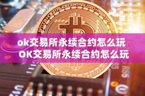 ok交易所永续合约怎么玩 OK交易所永续合约怎么玩