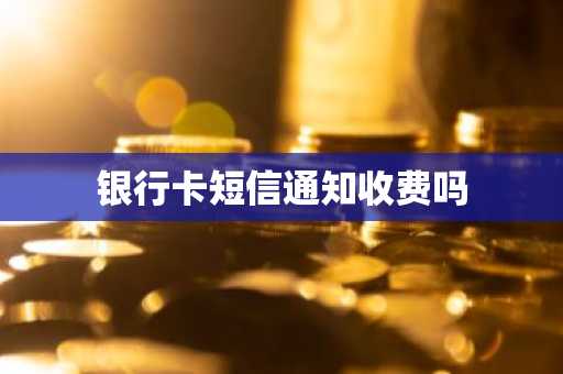 银行卡短信通知收费吗