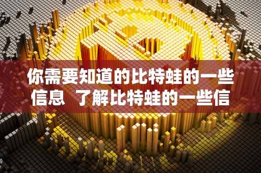 你需要知道的比特蛙的一些信息 了解比特蛙的一些信息