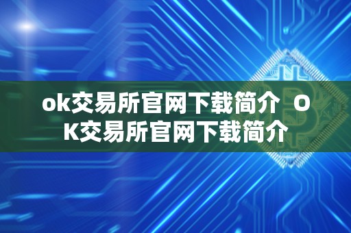 ok交易所官网下载简介 OK交易所官网下载简介
