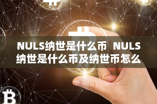 NULS纳世是什么币 NULS纳世是什么币及纳世币怎么样