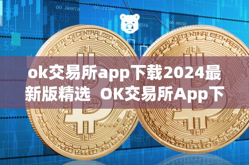 ok交易所app下载2024**版精选 OK交易所App下载2024**版精选