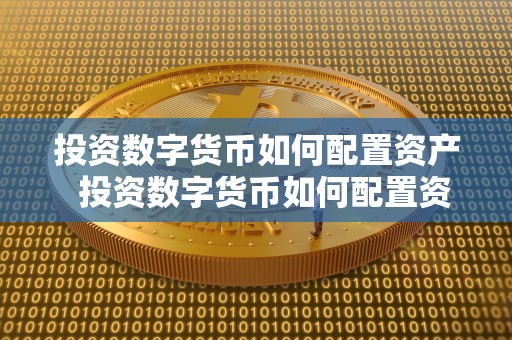 投资数字货币如何配置资产 投资数字货币如何配置资产及投资数字货币如何配置资产和负债