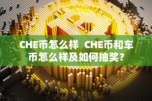 CHE币怎么样 CHE币和车币怎么样及如何**？