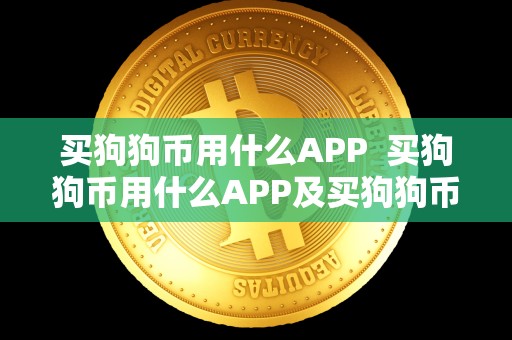 买狗狗币用什么APP 买狗狗币用什么APP及买狗狗币用什么平台