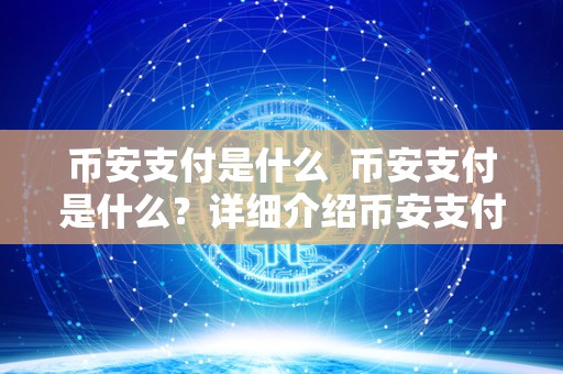 币安支付是什么 币安支付是什么？详细介绍币安支付的相关信息