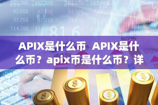 APIX是什么币 APIX是什么币？apix币是什么币？详细介绍