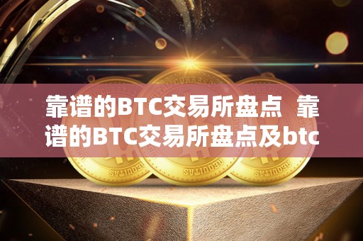 靠谱的BTC交易所盘点 靠谱的BTC交易所盘点及btc交易所平台排名