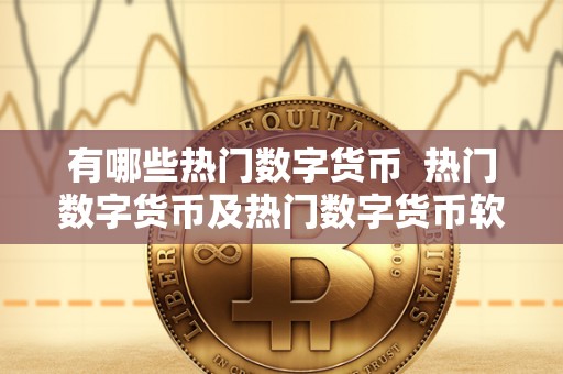 有哪些热门数字货币 热门数字货币及热门数字货币软件