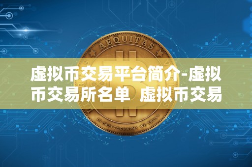 虚拟币交易平台简介-虚拟币交易所名单 虚拟币交易平台简介-虚拟币交易所名单
