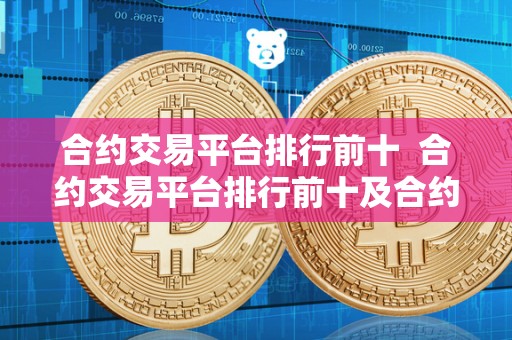 合约交易平台排行前十 合约交易平台排行前十及合约交易平台排行前十名
