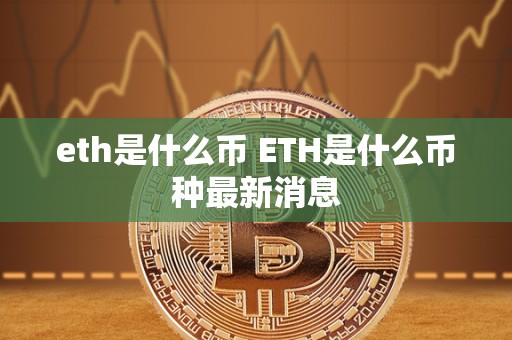 eth是什么币 ETH是什么币种**消息