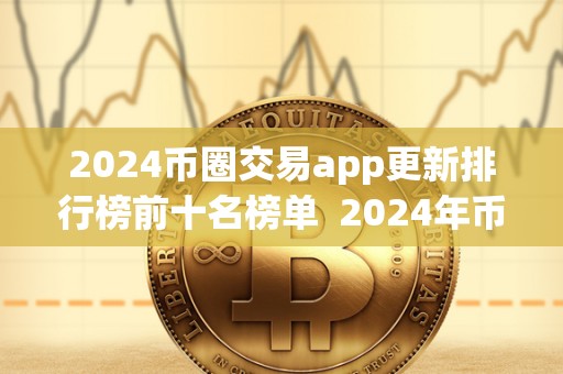 2024币圈交易app更新排行榜前十名榜单 2024年币圈交易App更新排行榜前十名榜单及币圈交易网站推荐