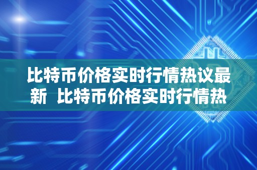比特币价格实时行情热议** 比特币价格实时行情热议**：市场波动、投资风险与未来展望