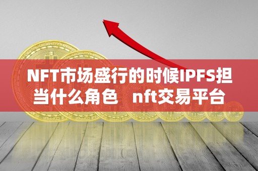 NFT市场盛行的时候IPFS担当什么角色 nft交易平台架构
