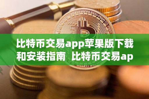 比特币交易app苹果版下载和安装指南 比特币交易app苹果版下载和安装指南
