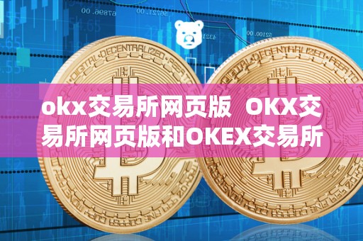 okx交易所网页版 OKX交易所网页版和OKEX交易所官网网页版详细介绍