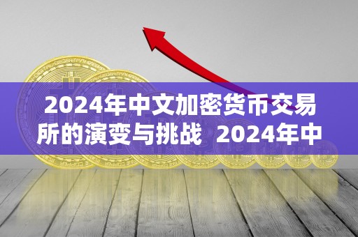 2024年中文加密货币交易所的演变与挑战 2024年中文加密货币交易所的演变与挑战
