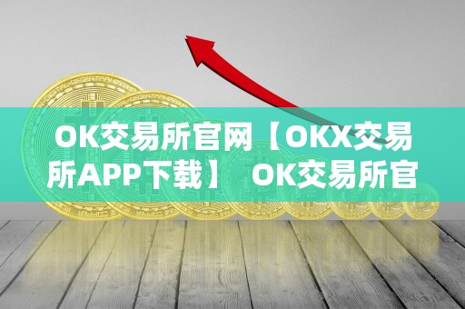 OK交易所官网【OKX交易所APP下载】 OK交易所官网:OKX交易所APP下载及OK交易所全球官网APP下载