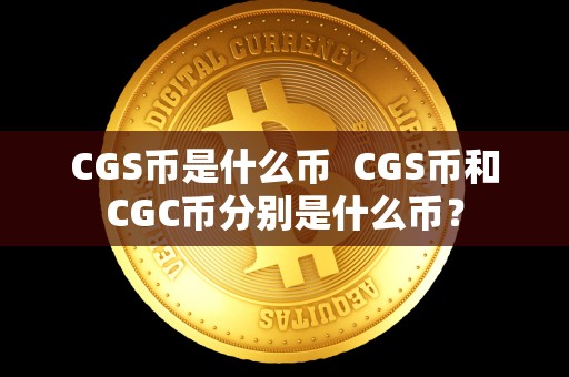 CGS币是什么币 CGS币和CGC币分别是什么币？