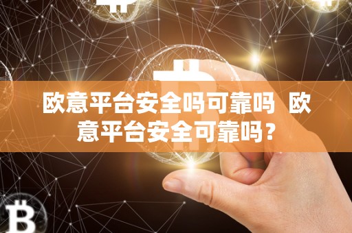 欧意平台安全吗可靠吗 欧意平台安全可靠吗？